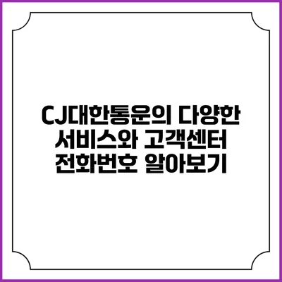CJ대한통운의 다양한 서비스와 고객센터 전화번호 알아보기