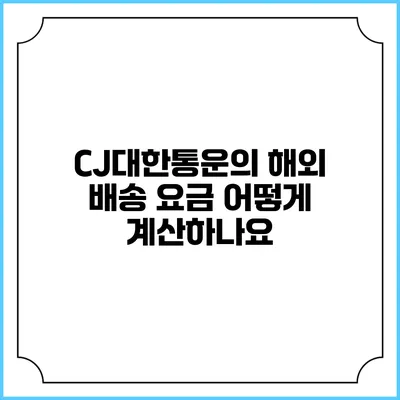 CJ대한통운의 해외 배송 요금 어떻게 계산하나요?