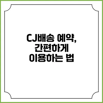 CJ배송 예약, 간편하게 이용하는 법