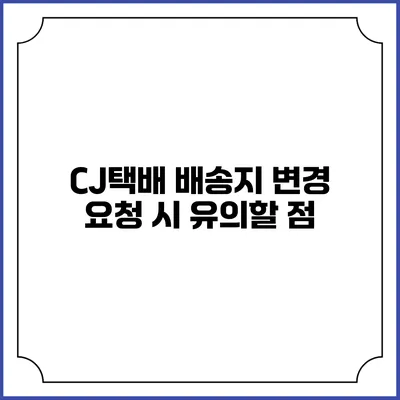 CJ택배 배송지 변경 요청 시 유의할 점