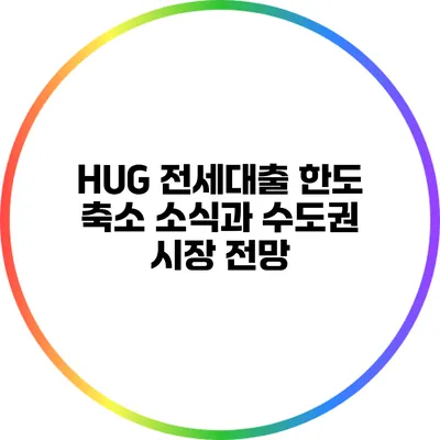 HUG 전세대출 한도 축소 소식과 수도권 시장 전망