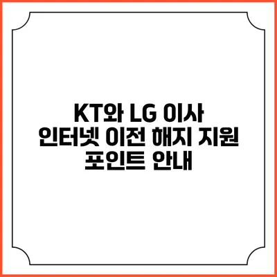 KT와 LG 이사 인터넷 이전 해지 지원 포인트 안내