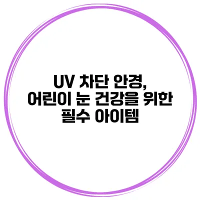 UV 차단 안경, 어린이 눈 건강을 위한 필수 아이템