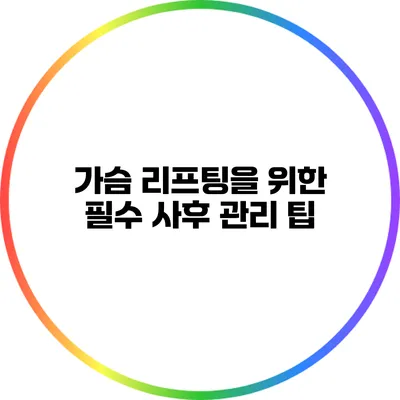 가슴 리프팅을 위한 필수 사후 관리 팁