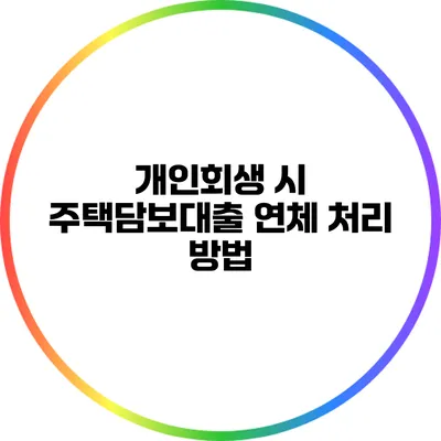 개인회생 시 주택담보대출 연체 처리 방법