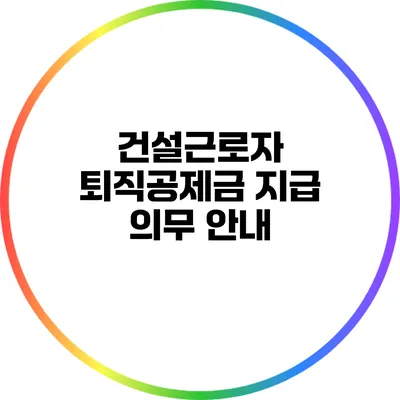 건설근로자 퇴직공제금 지급 의무 안내