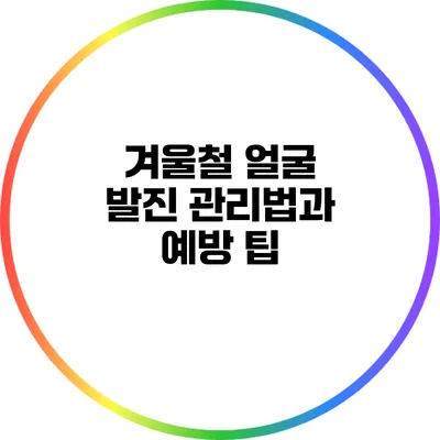 겨울철 얼굴 발진 관리법과 예방 팁