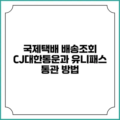 국제택배 배송조회 CJ대한통운과 유니패스 통관 방법