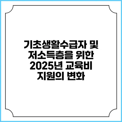 기초생활수급자 및 저소득층을 위한 2025년 교육비 지원의 변화