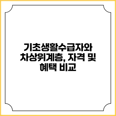 기초생활수급자와 차상위계층, 자격 및 혜택 비교