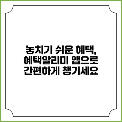 놓치기 쉬운 혜택, 혜택알리미 앱으로 간편하게 챙기세요