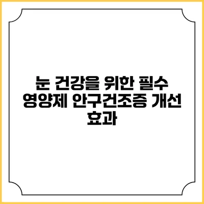 눈 건강을 위한 필수 영양제: 안구건조증 개선 효과