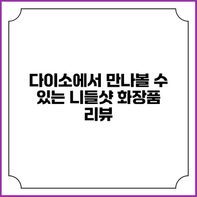 다이소에서 만나볼 수 있는 니들샷 화장품 리뷰