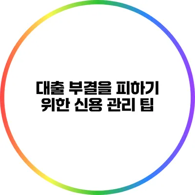 대출 부결을 피하기 위한 신용 관리 팁