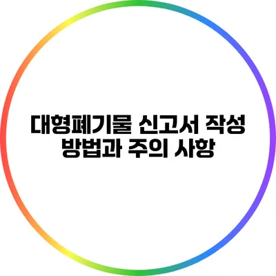 대형폐기물 신고서 작성 방법과 주의 사항