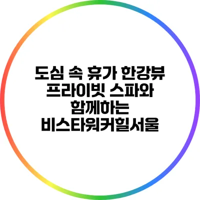 도심 속 휴가: 한강뷰 프라이빗 스파와 함께하는 비스타워커힐서울