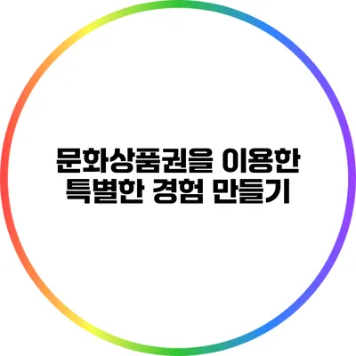 문화상품권을 이용한 특별한 경험 만들기
