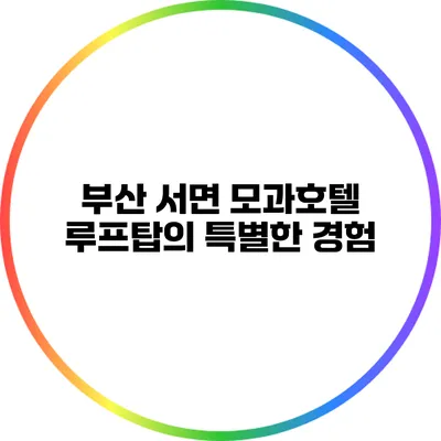 부산 서면: 모과호텔 루프탑의 특별한 경험