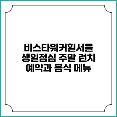 비스타워커힐서울 생일점심: 주말 런치 예약과 음식 메뉴