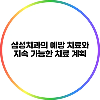 삼성치과의 예방 치료와 지속 가능한 치료 계획