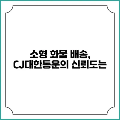 소형 화물 배송, CJ대한통운의 신뢰도는?