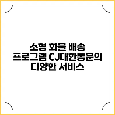 소형 화물 배송 프로그램 CJ대한통운의 다양한 서비스