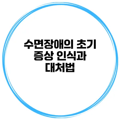 수면장애의 초기 증상 인식과 대처법