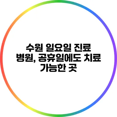 수원 일요일 진료 병원, 공휴일에도 치료 가능한 곳