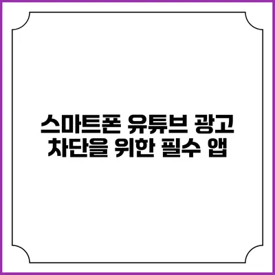 스마트폰 유튜브 광고 차단을 위한 필수 앱