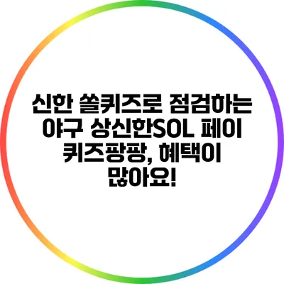 신한 쏠퀴즈로 점검하는 야구 상신한SOL 페이 퀴즈팡팡, 혜택이 많아요!