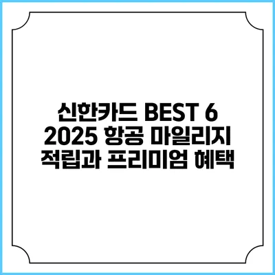 신한카드 BEST 6 2025 항공 마일리지 적립과 프리미엄 혜택