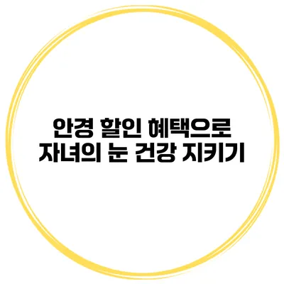 안경 할인 혜택으로 자녀의 눈 건강 지키기