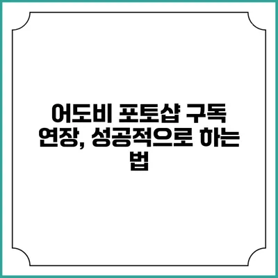 어도비 포토샵 구독 연장, 성공적으로 하는 법