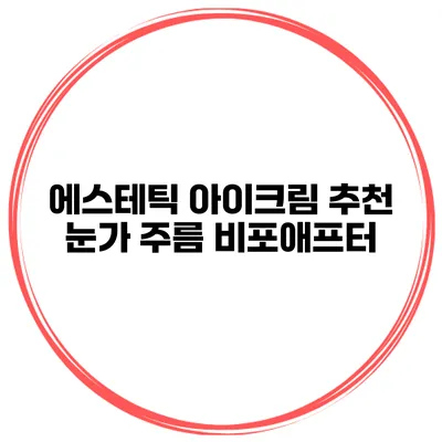 에스테틱 아이크림 추천 눈가 주름 비포애프터
