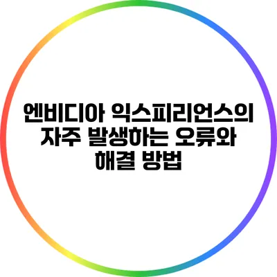 엔비디아 익스피리언스의 자주 발생하는 오류와 해결 방법
