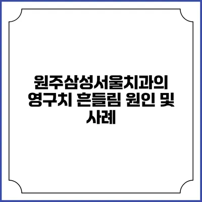 원주삼성서울치과의 영구치 흔들림 원인 및 사례