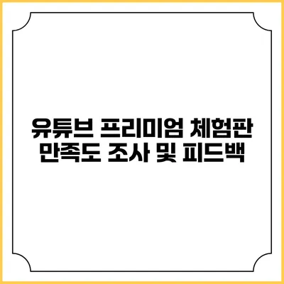 유튜브 프리미엄 체험판: 만족도 조사 및 피드백