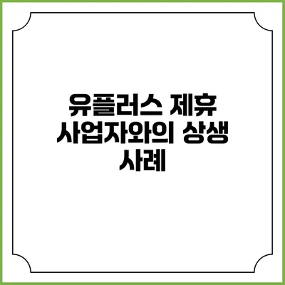 유플러스 제휴 사업자와의 상생 사례