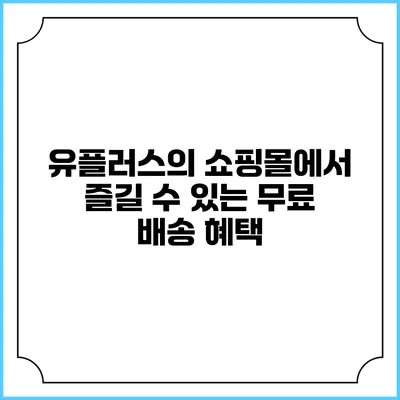 유플러스의 쇼핑몰에서 즐길 수 있는 무료 배송 혜택