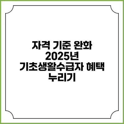 자격 기준 완화 2025년 기초생활수급자 혜택 누리기