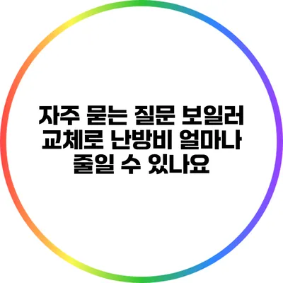 자주 묻는 질문: 보일러 교체로 난방비 얼마나 줄일 수 있나요?