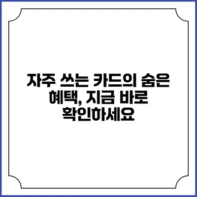 자주 쓰는 카드의 숨은 혜택, 지금 바로 확인하세요