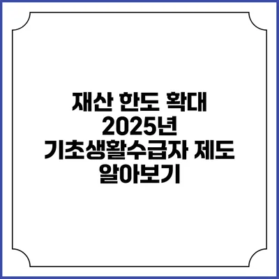 재산 한도 확대 2025년 기초생활수급자 제도 알아보기