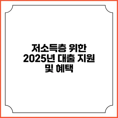 저소득층 위한 2025년 대출 지원 및 혜택