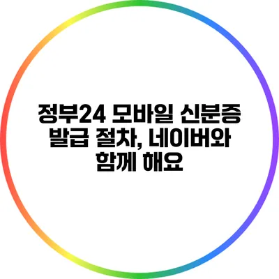 정부24 모바일 신분증 발급 절차, 네이버와 함께 해요