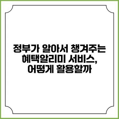 정부가 알아서 챙겨주는 혜택알리미 서비스, 어떻게 활용할까?