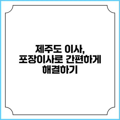 제주도 이사, 포장이사로 간편하게 해결하기