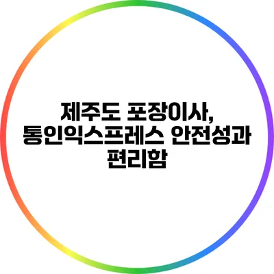 제주도 포장이사, 통인익스프레스 안전성과 편리함