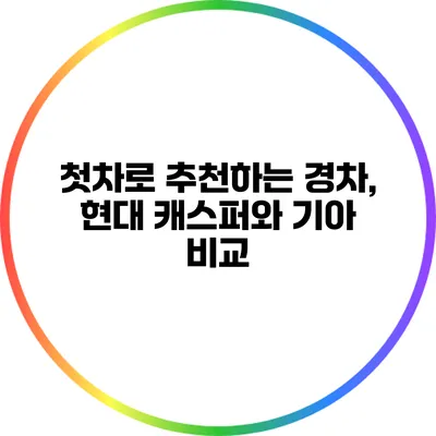 첫차로 추천하는 경차, 현대 캐스퍼와 기아 비교