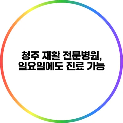 청주 재활 전문병원, 일요일에도 진료 가능